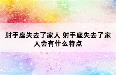 射手座失去了家人 射手座失去了家人会有什么特点